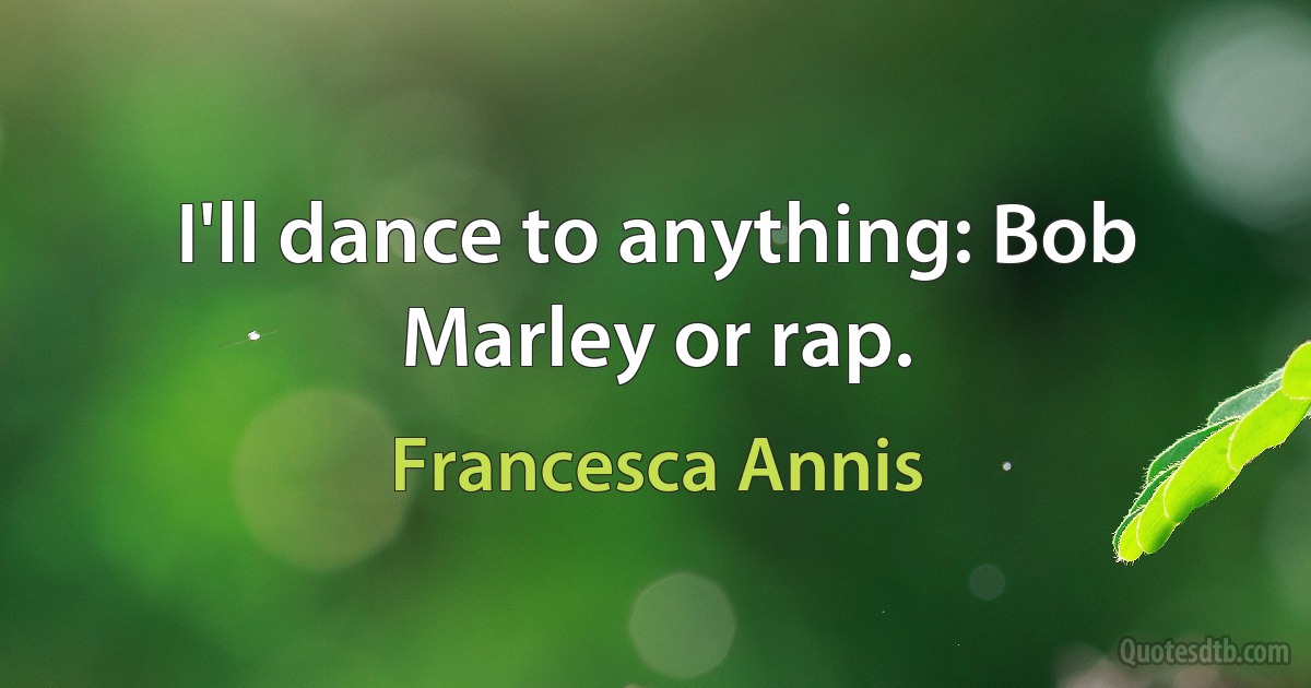 I'll dance to anything: Bob Marley or rap. (Francesca Annis)