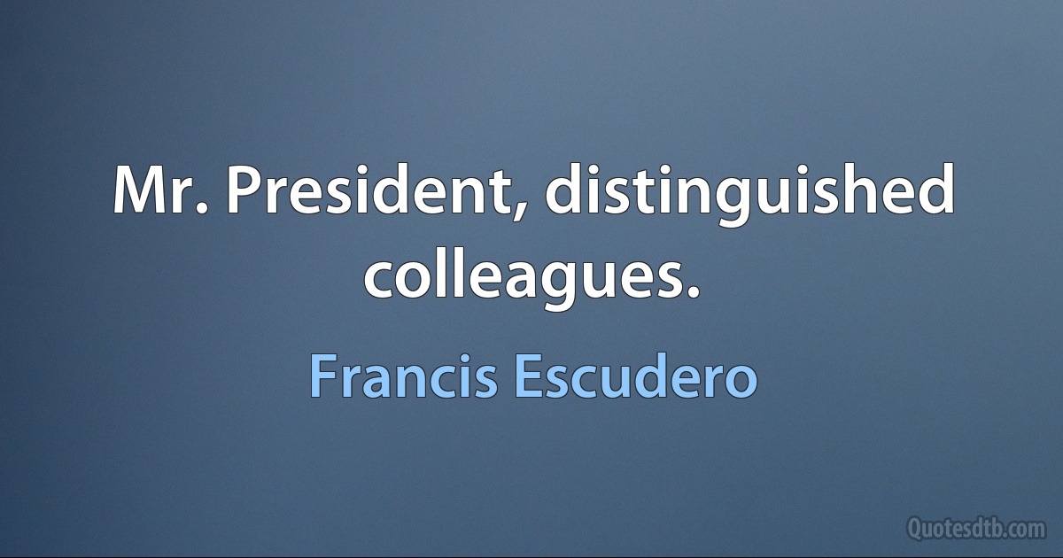 Mr. President, distinguished colleagues. (Francis Escudero)