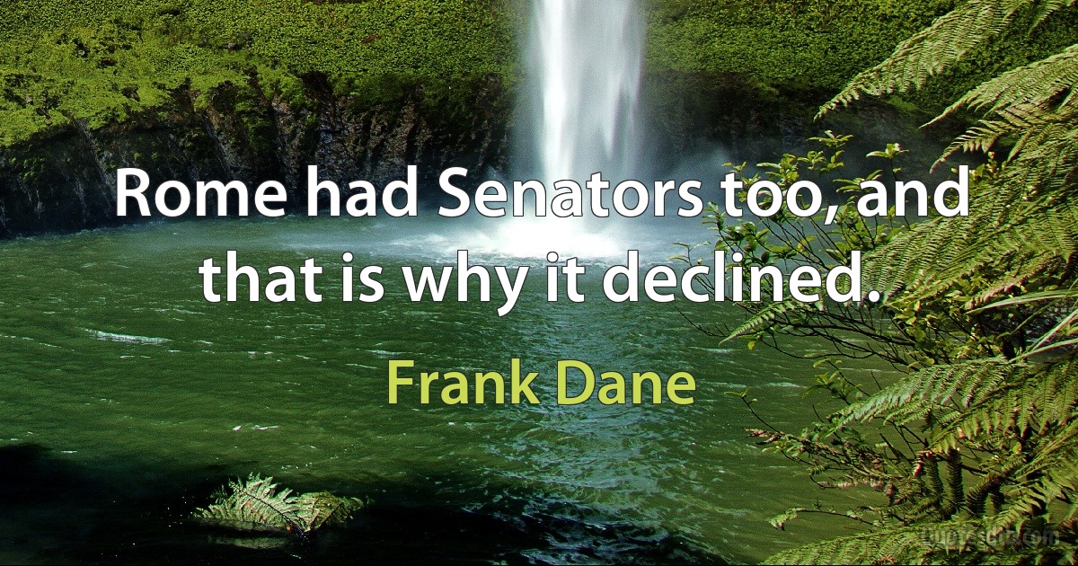 Rome had Senators too, and that is why it declined. (Frank Dane)