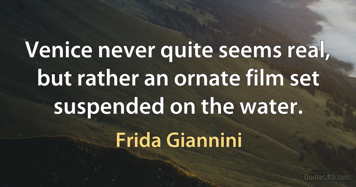 Venice never quite seems real, but rather an ornate film set suspended on the water. (Frida Giannini)