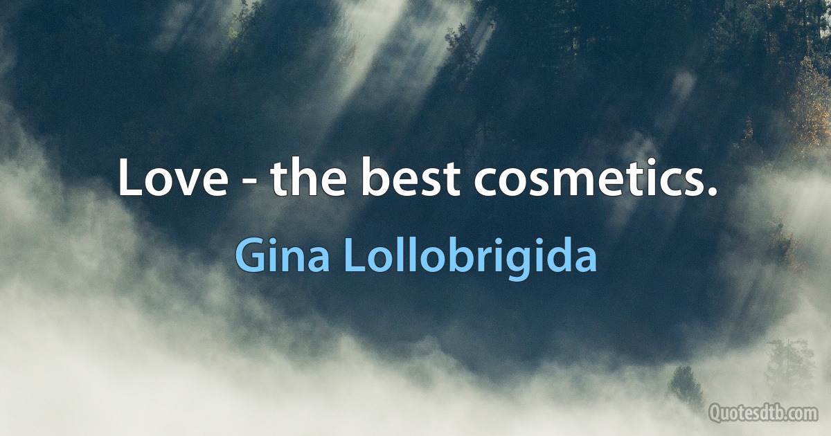 Love - the best cosmetics. (Gina Lollobrigida)