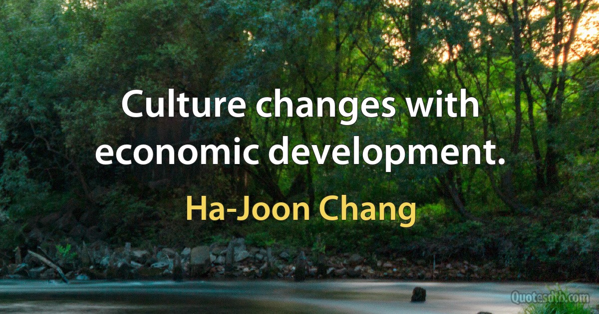 Culture changes with economic development. (Ha-Joon Chang)