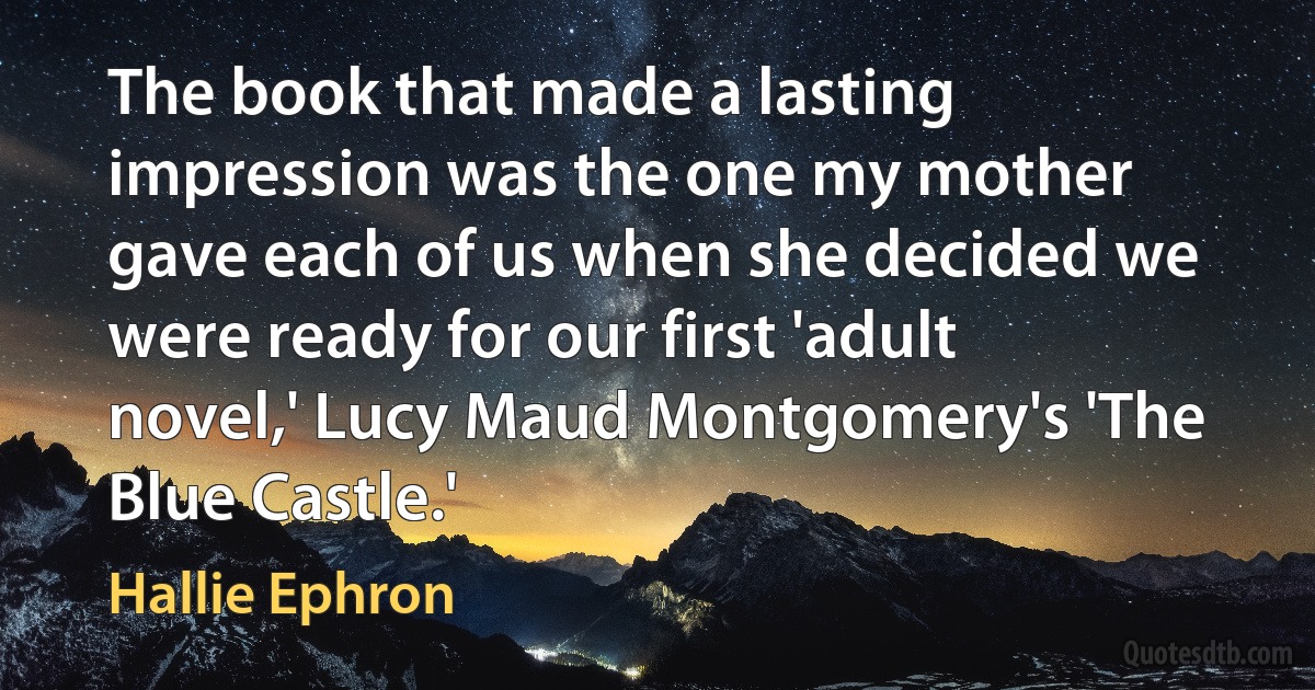 The book that made a lasting impression was the one my mother gave each of us when she decided we were ready for our first 'adult novel,' Lucy Maud Montgomery's 'The Blue Castle.' (Hallie Ephron)