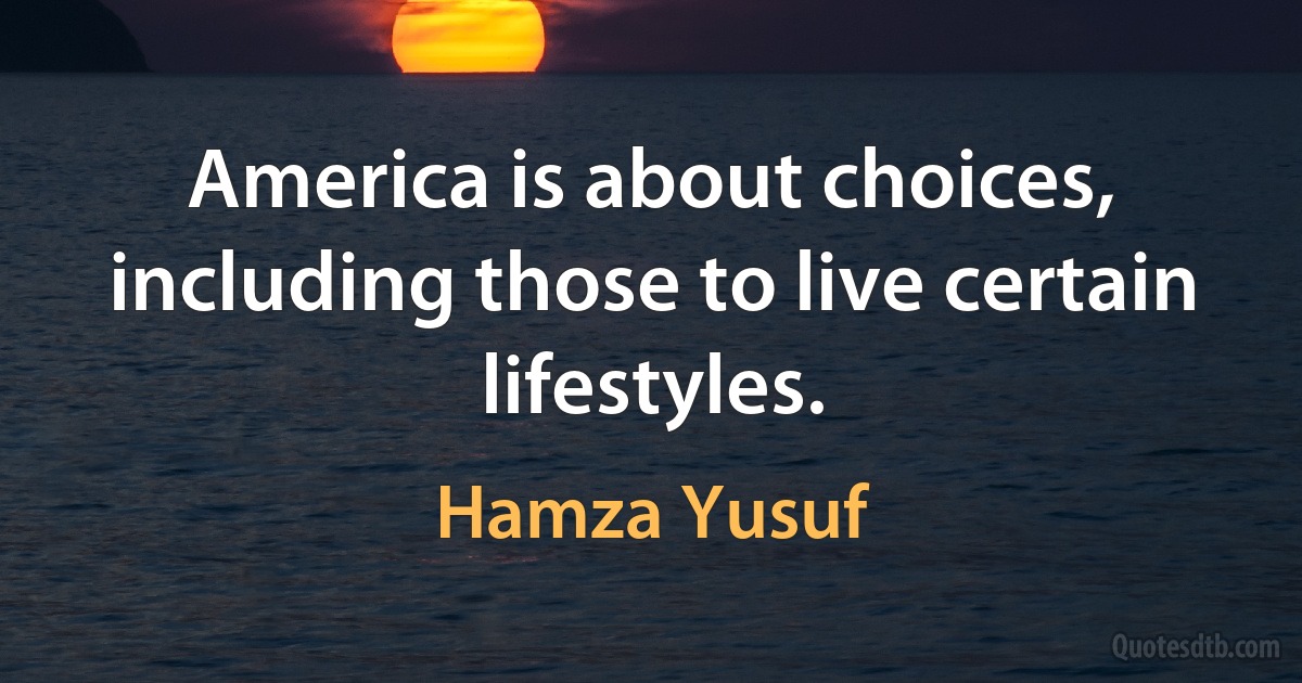 America is about choices, including those to live certain lifestyles. (Hamza Yusuf)