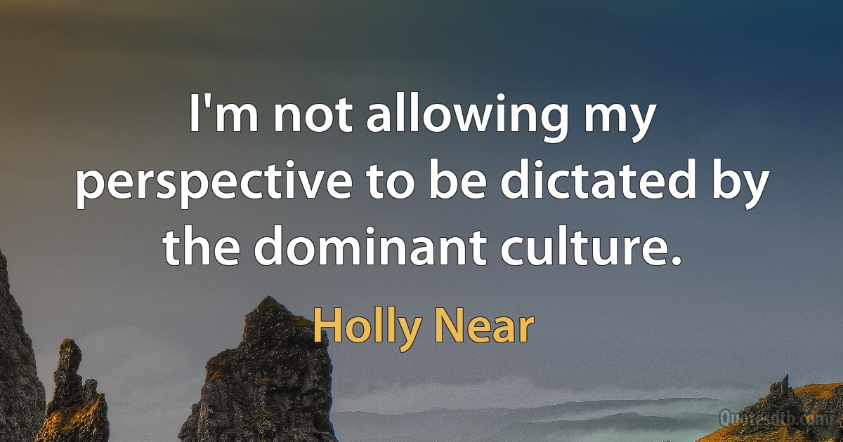 I'm not allowing my perspective to be dictated by the dominant culture. (Holly Near)