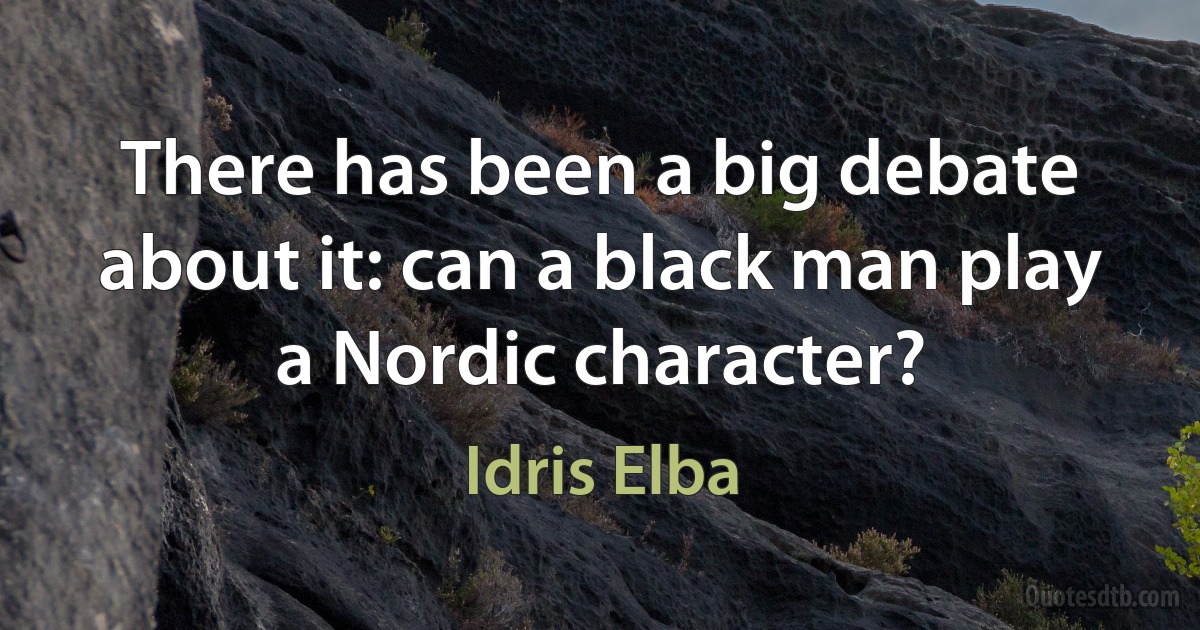 There has been a big debate about it: can a black man play a Nordic character? (Idris Elba)