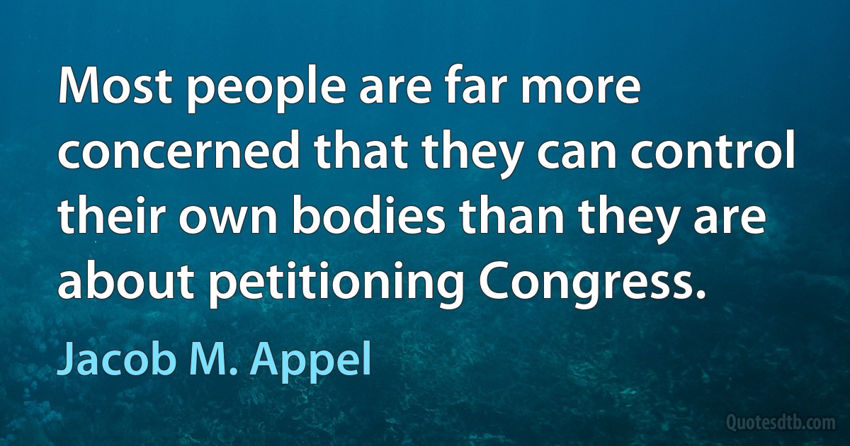 Most people are far more concerned that they can control their own bodies than they are about petitioning Congress. (Jacob M. Appel)