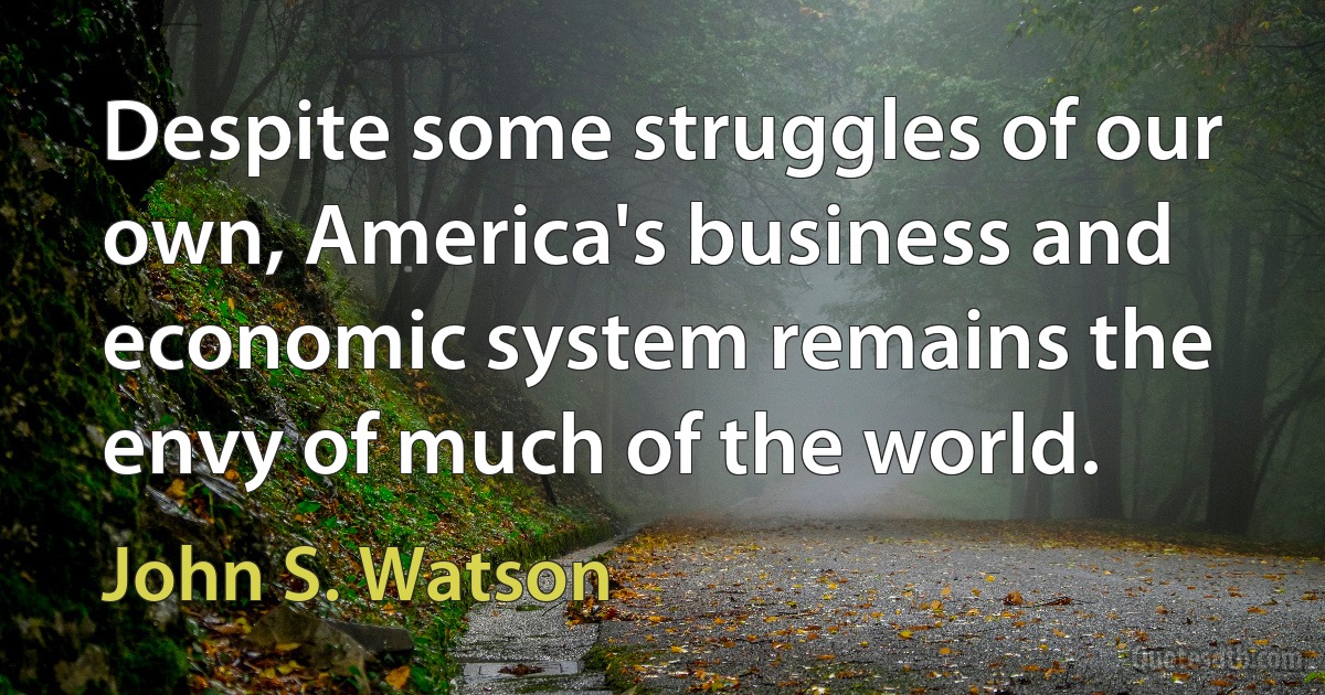 Despite some struggles of our own, America's business and economic system remains the envy of much of the world. (John S. Watson)