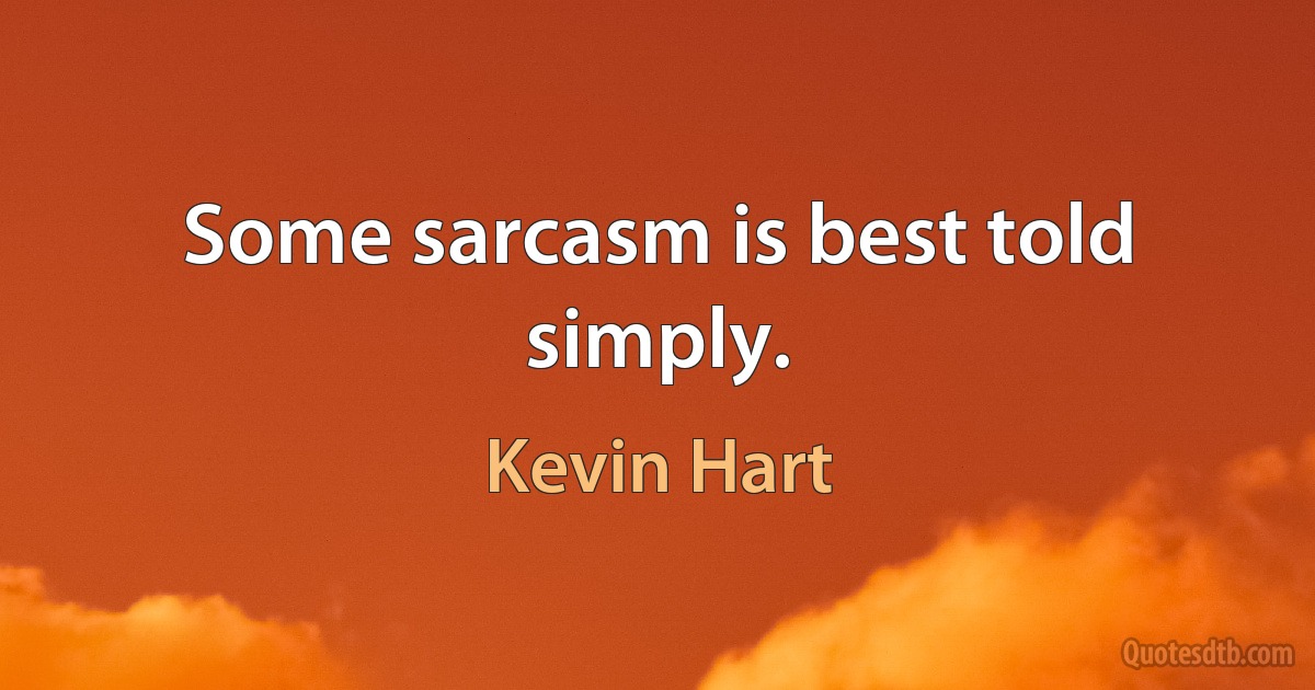 Some sarcasm is best told simply. (Kevin Hart)