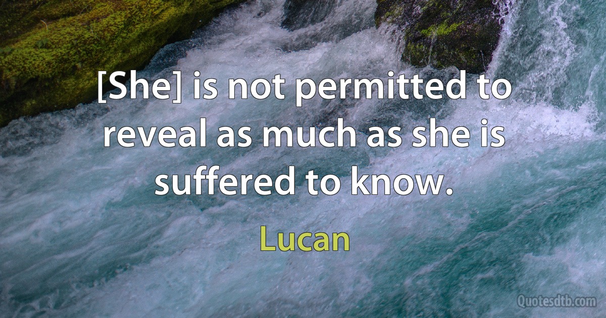 [She] is not permitted to reveal as much as she is suffered to know. (Lucan)