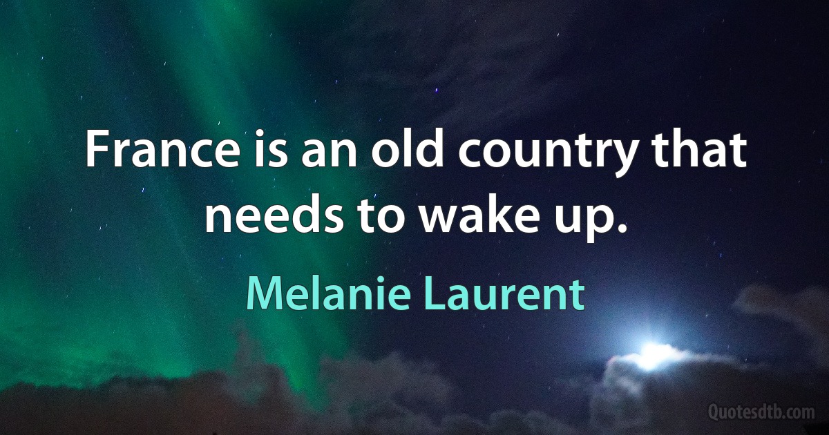 France is an old country that needs to wake up. (Melanie Laurent)