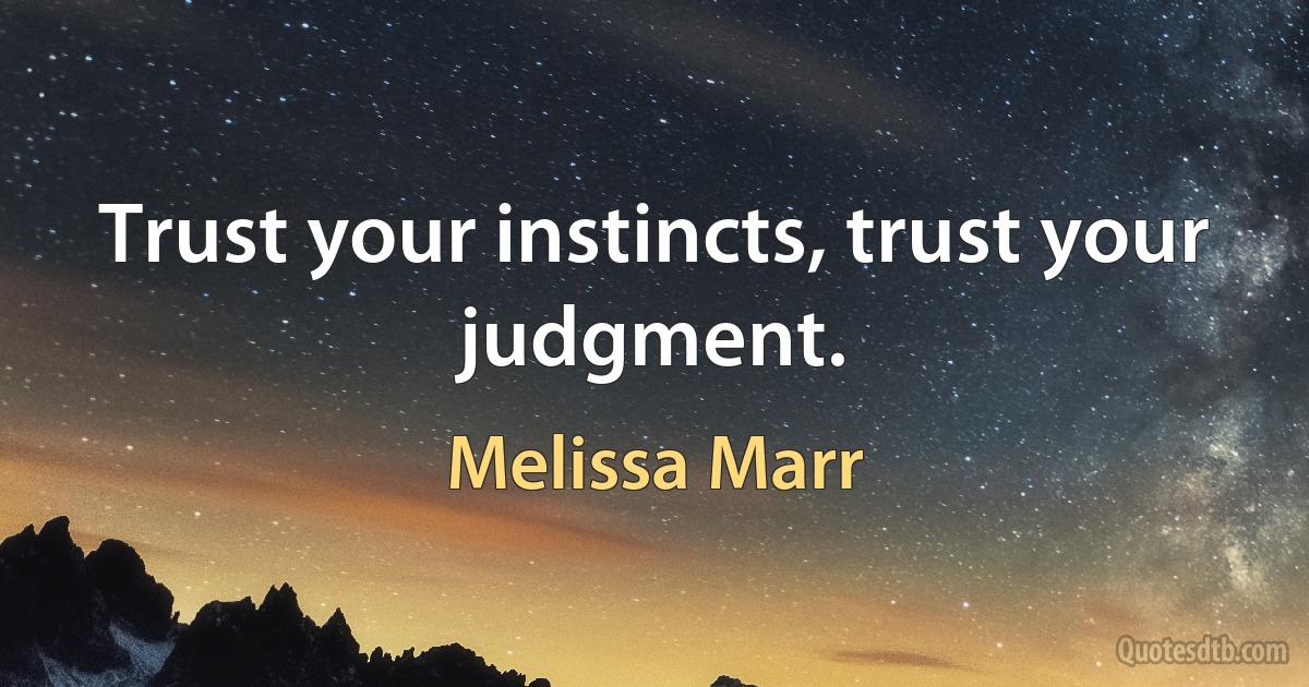 Trust your instincts, trust your judgment. (Melissa Marr)