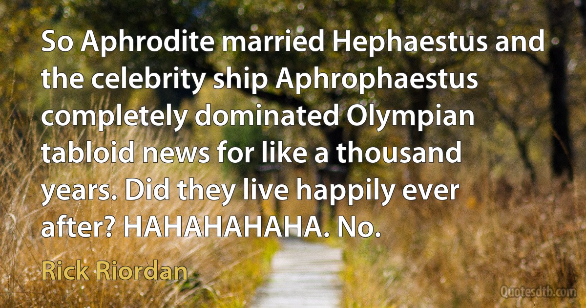 So Aphrodite married Hephaestus and the celebrity ship Aphrophaestus completely dominated Olympian tabloid news for like a thousand years. Did they live happily ever after? HAHAHAHAHA. No. (Rick Riordan)