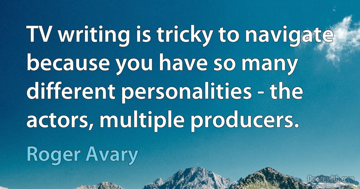 TV writing is tricky to navigate because you have so many different personalities - the actors, multiple producers. (Roger Avary)