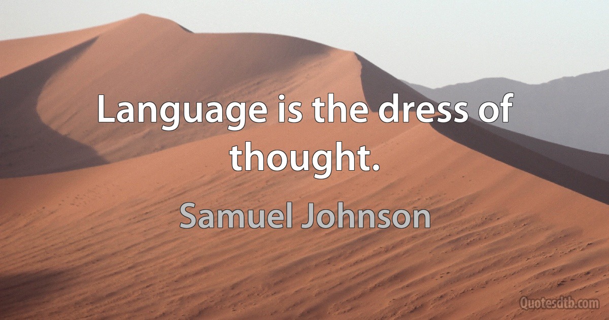 Language is the dress of thought. (Samuel Johnson)