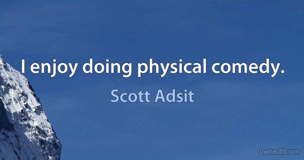 I enjoy doing physical comedy. (Scott Adsit)