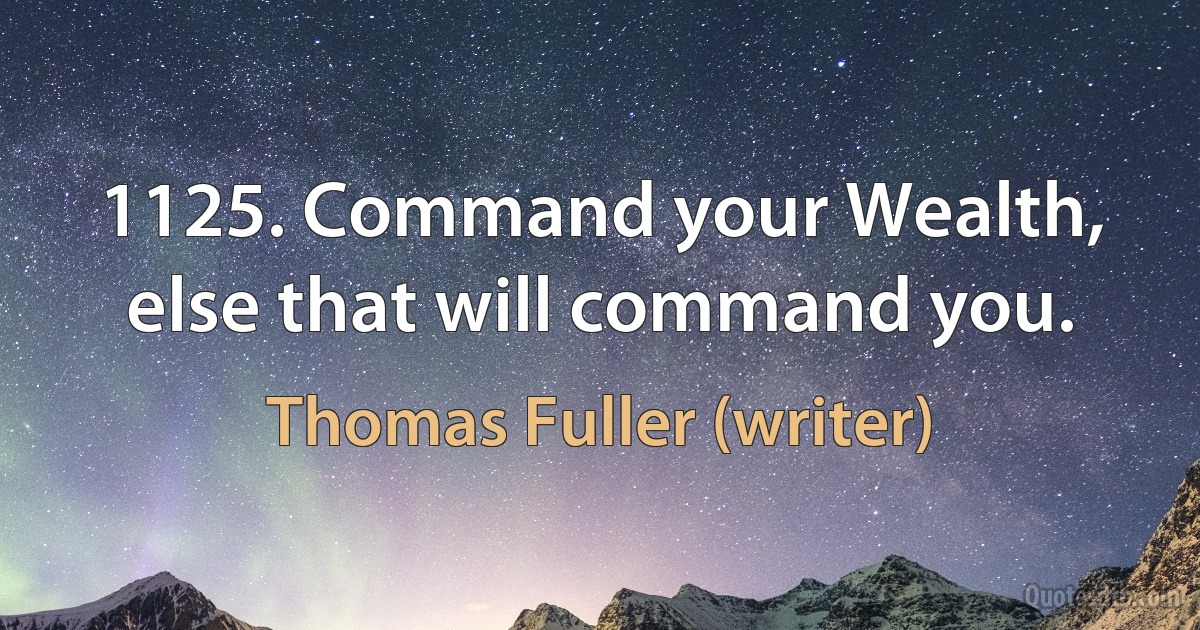 1125. Command your Wealth, else that will command you. (Thomas Fuller (writer))