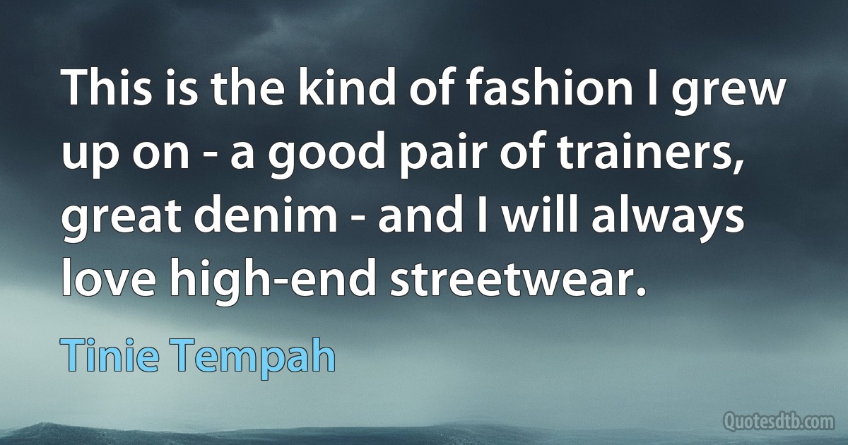 This is the kind of fashion I grew up on - a good pair of trainers, great denim - and I will always love high-end streetwear. (Tinie Tempah)