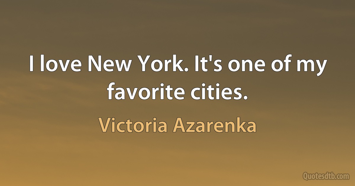 I love New York. It's one of my favorite cities. (Victoria Azarenka)