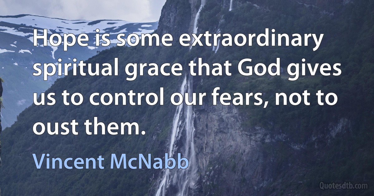 Hope is some extraordinary spiritual grace that God gives us to control our fears, not to oust them. (Vincent McNabb)