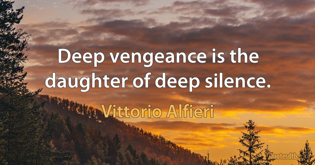 Deep vengeance is the daughter of deep silence. (Vittorio Alfieri)