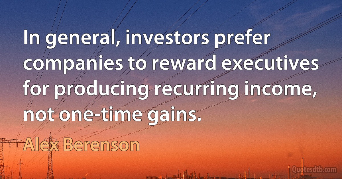 In general, investors prefer companies to reward executives for producing recurring income, not one-time gains. (Alex Berenson)