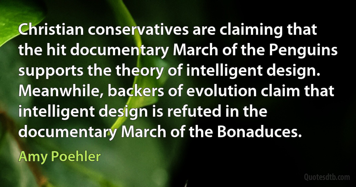 Christian conservatives are claiming that the hit documentary March of the Penguins supports the theory of intelligent design. Meanwhile, backers of evolution claim that intelligent design is refuted in the documentary March of the Bonaduces. (Amy Poehler)