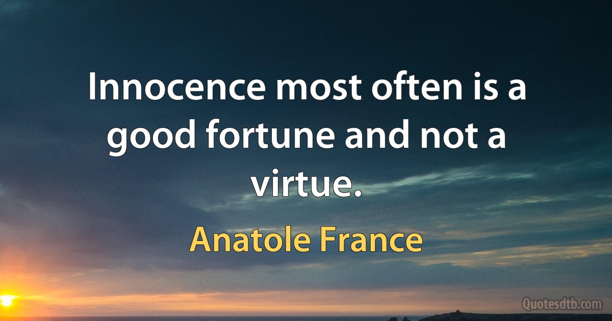 Innocence most often is a good fortune and not a virtue. (Anatole France)