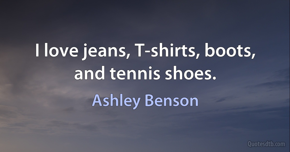 I love jeans, T-shirts, boots, and tennis shoes. (Ashley Benson)