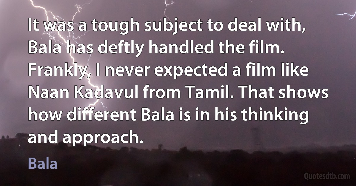 It was a tough subject to deal with, Bala has deftly handled the film. Frankly, I never expected a film like Naan Kadavul from Tamil. That shows how different Bala is in his thinking and approach. (Bala)