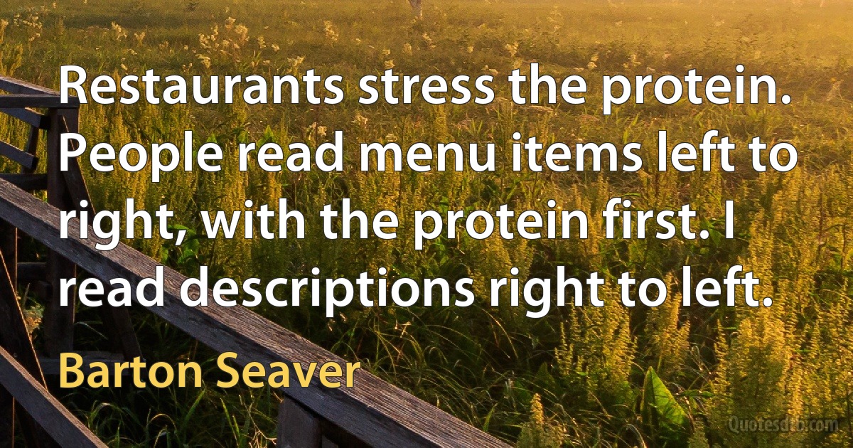 Restaurants stress the protein. People read menu items left to right, with the protein first. I read descriptions right to left. (Barton Seaver)