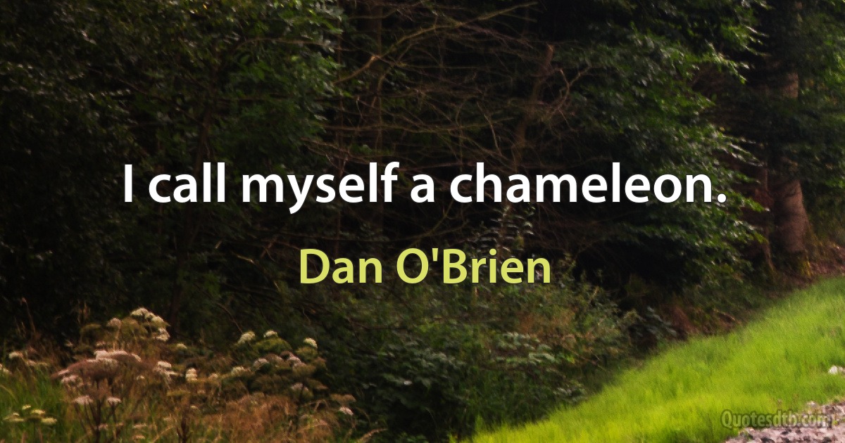 I call myself a chameleon. (Dan O'Brien)