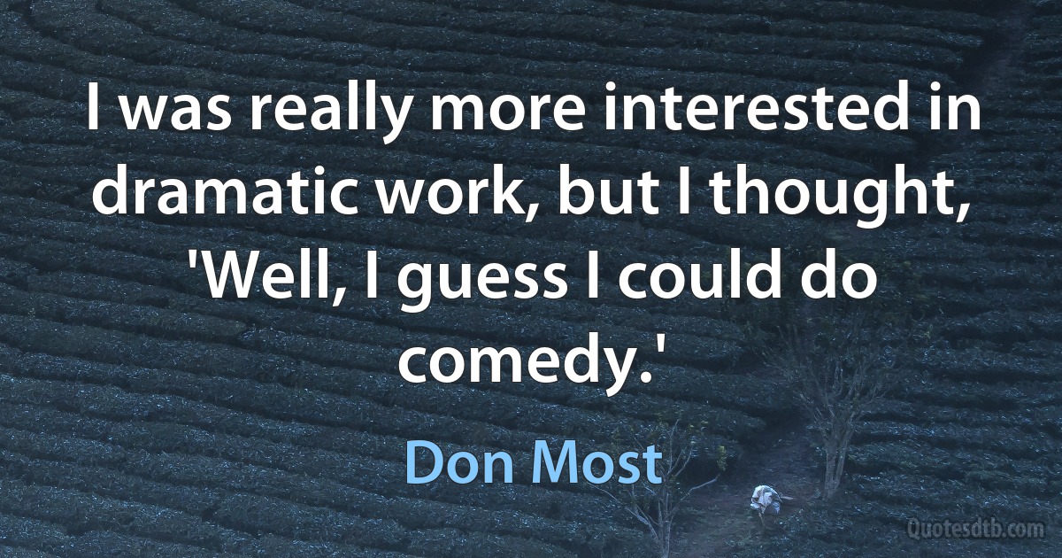 I was really more interested in dramatic work, but I thought, 'Well, I guess I could do comedy.' (Don Most)