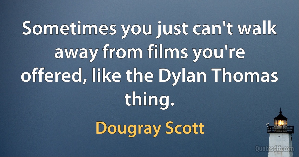 Sometimes you just can't walk away from films you're offered, like the Dylan Thomas thing. (Dougray Scott)