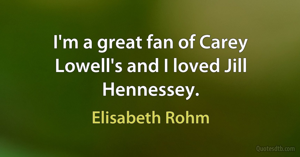 I'm a great fan of Carey Lowell's and I loved Jill Hennessey. (Elisabeth Rohm)