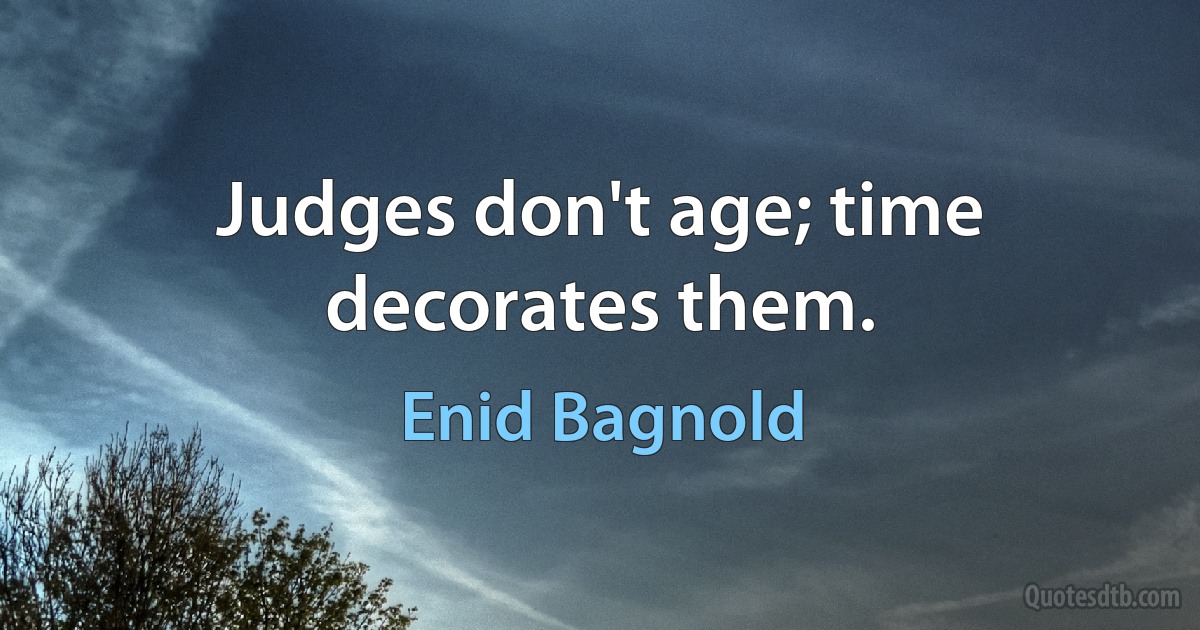 Judges don't age; time decorates them. (Enid Bagnold)