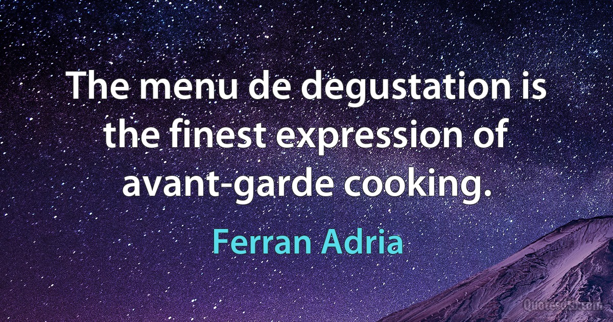 The menu de degustation is the finest expression of avant-garde cooking. (Ferran Adria)