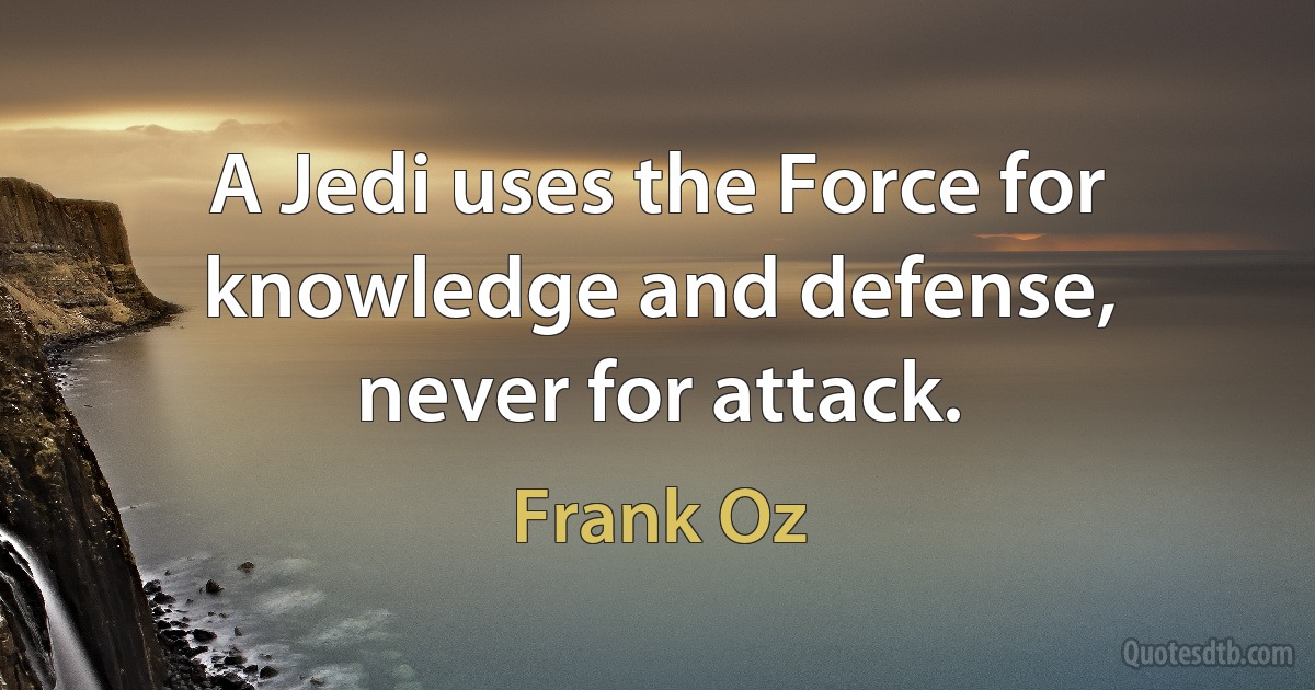 A Jedi uses the Force for knowledge and defense, never for attack. (Frank Oz)