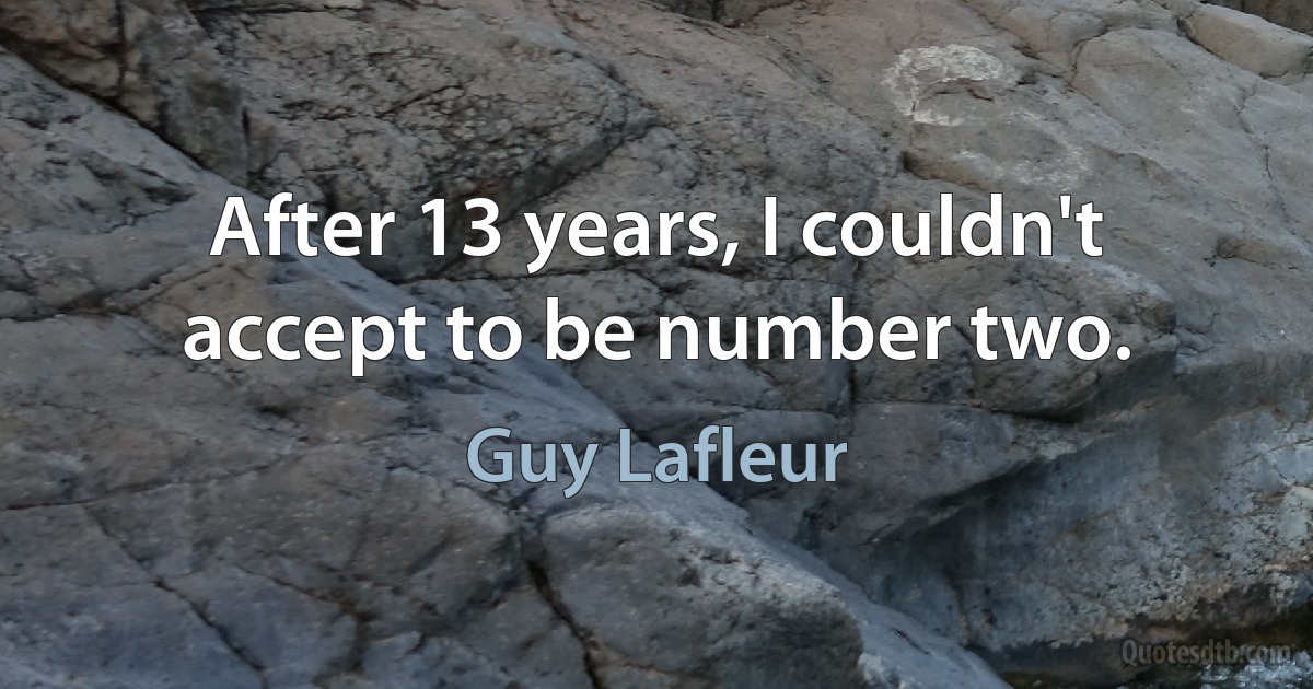 After 13 years, I couldn't accept to be number two. (Guy Lafleur)