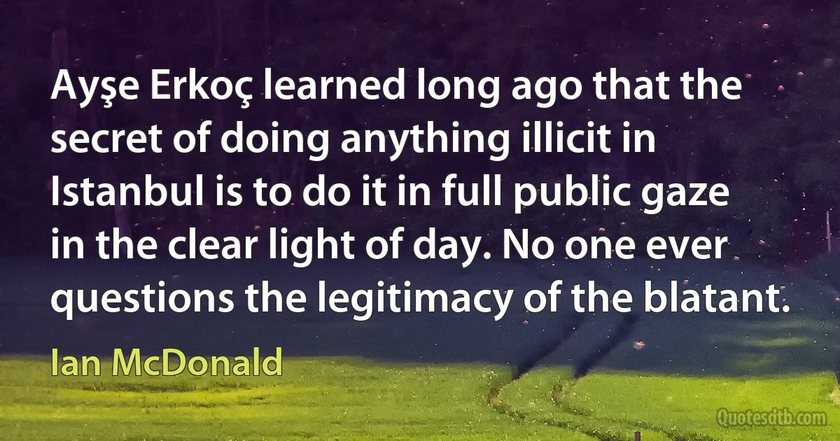 Ayşe Erkoç learned long ago that the secret of doing anything illicit in Istanbul is to do it in full public gaze in the clear light of day. No one ever questions the legitimacy of the blatant. (Ian McDonald)