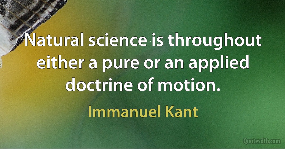 Natural science is throughout either a pure or an applied doctrine of motion. (Immanuel Kant)