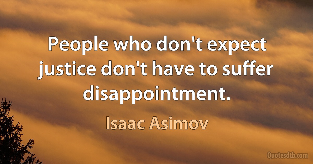 People who don't expect justice don't have to suffer disappointment. (Isaac Asimov)