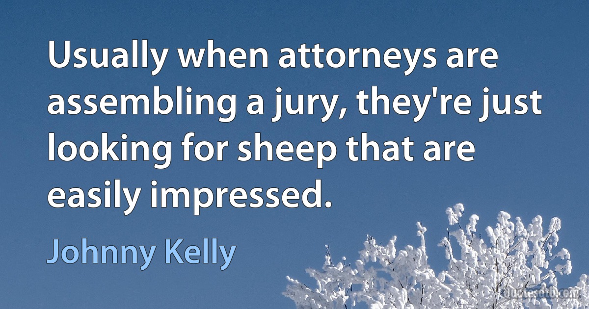 Usually when attorneys are assembling a jury, they're just looking for sheep that are easily impressed. (Johnny Kelly)