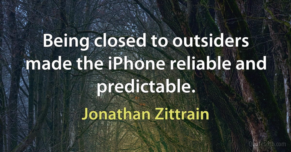 Being closed to outsiders made the iPhone reliable and predictable. (Jonathan Zittrain)