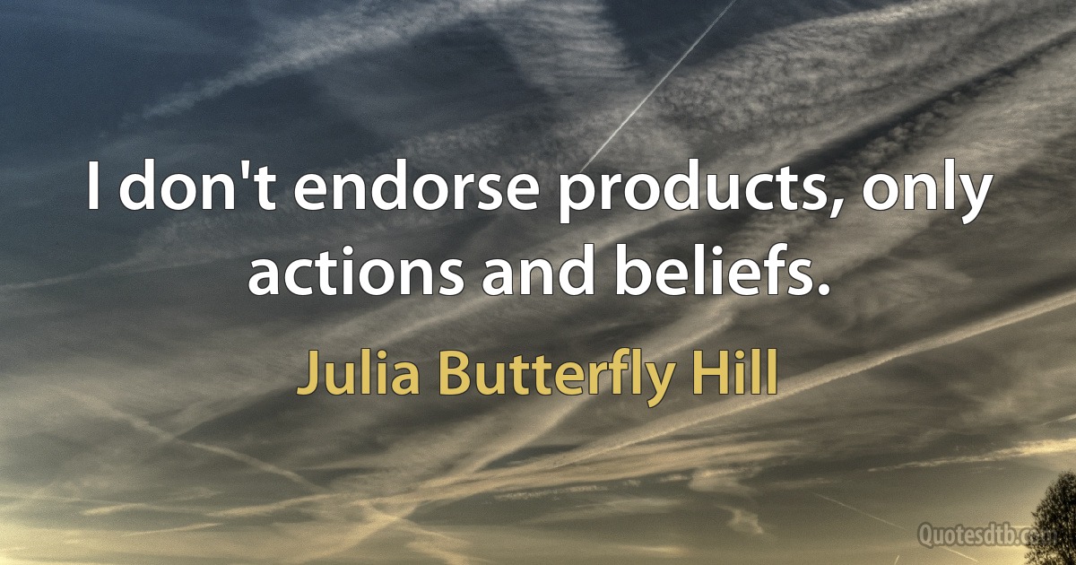 I don't endorse products, only actions and beliefs. (Julia Butterfly Hill)