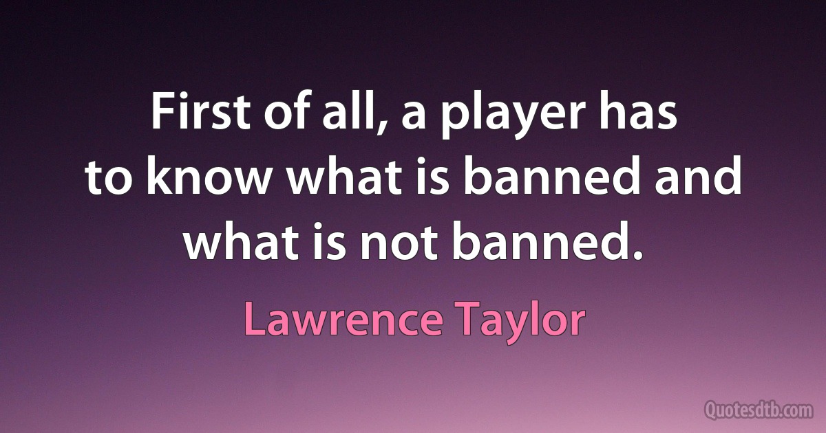 First of all, a player has to know what is banned and what is not banned. (Lawrence Taylor)