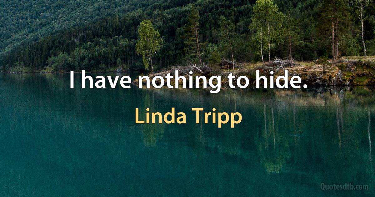 I have nothing to hide. (Linda Tripp)