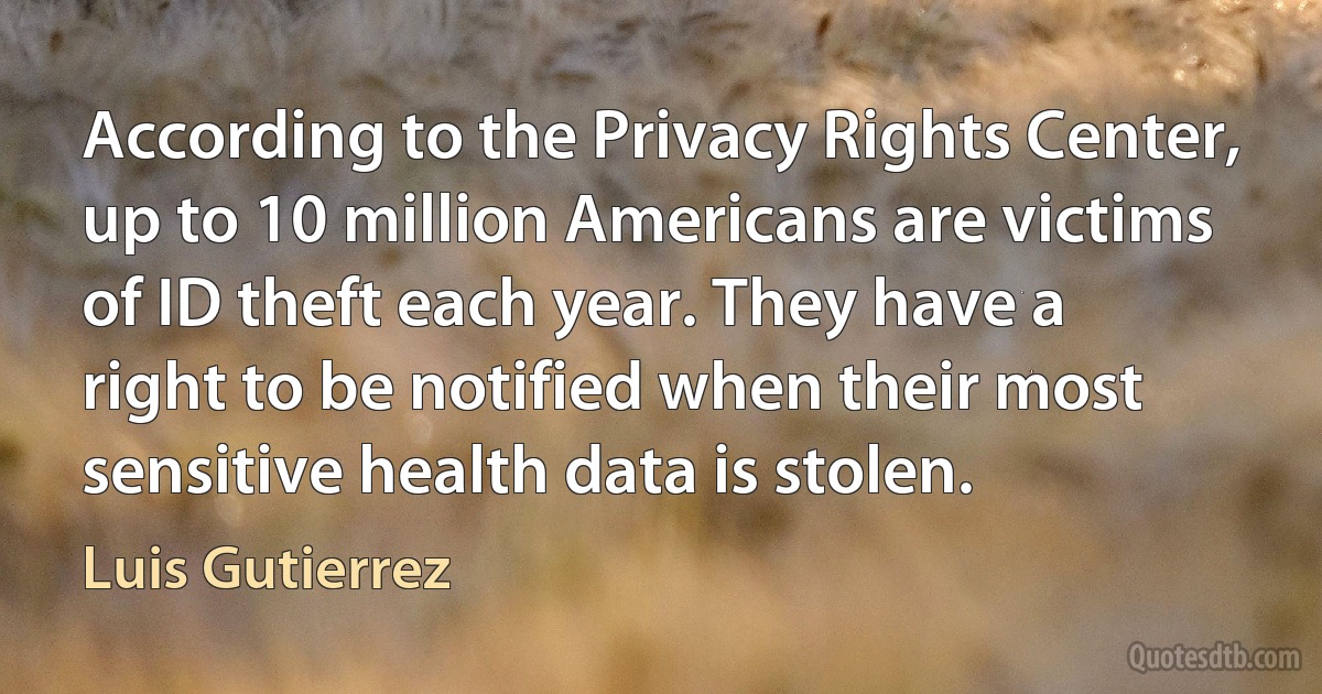 According to the Privacy Rights Center, up to 10 million Americans are victims of ID theft each year. They have a right to be notified when their most sensitive health data is stolen. (Luis Gutierrez)