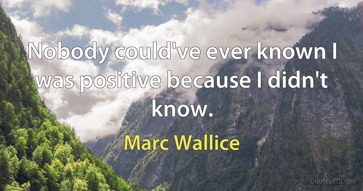 Nobody could've ever known I was positive because I didn't know. (Marc Wallice)