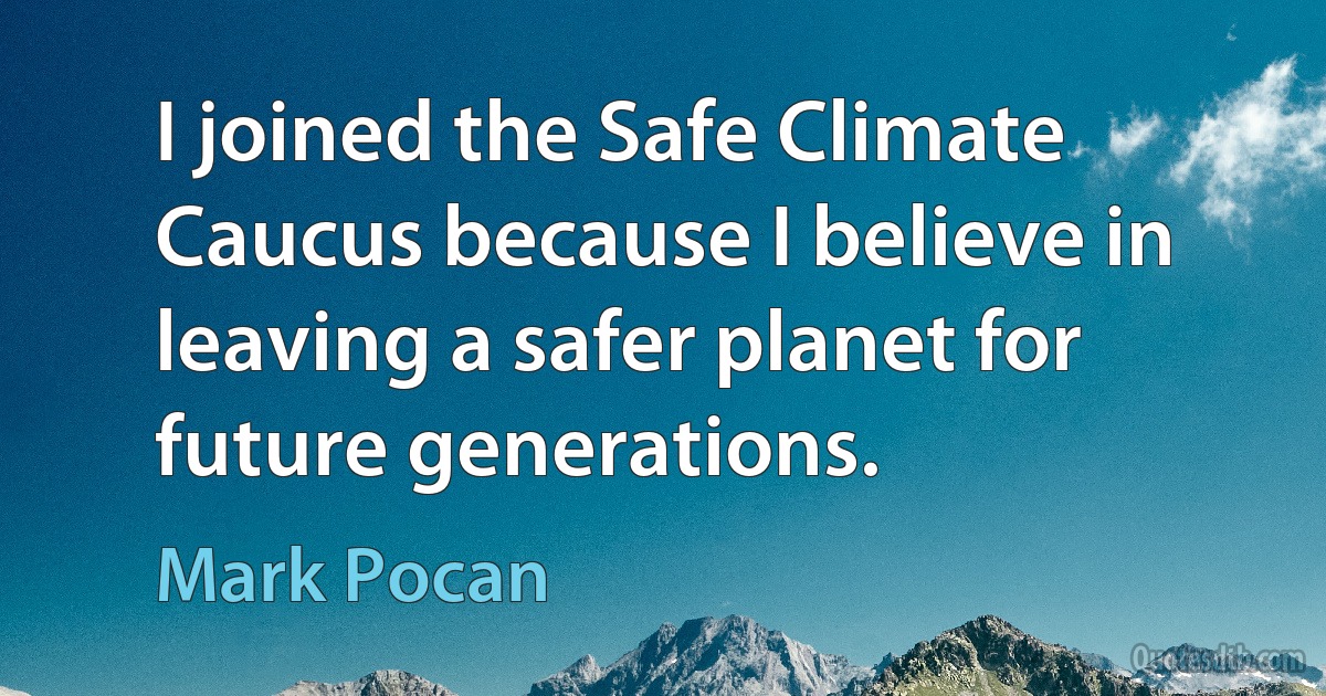 I joined the Safe Climate Caucus because I believe in leaving a safer planet for future generations. (Mark Pocan)